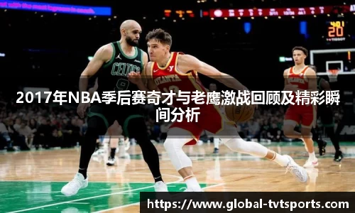 2017年NBA季后赛奇才与老鹰激战回顾及精彩瞬间分析